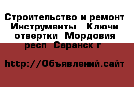 Строительство и ремонт Инструменты - Ключи,отвертки. Мордовия респ.,Саранск г.